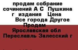 продам собрание сочинений А.С. Пушкина 1938г. издания › Цена ­ 30 000 - Все города Другое » Продам   . Ярославская обл.,Переславль-Залесский г.